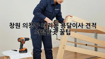 창원 의창구 내리동 용달이사 견적 저렴한곳 꿀팁! 💸