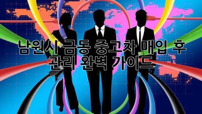 남원시 금동 중고차 매입 후 관리 완벽 가이드