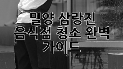 밀양 삼랑진 음식점 청소 완벽 가이드
