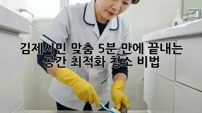 🏡 김제시민 맞춤! 5분 만에 끝내는 공간 최적화 청소 비법 🧹